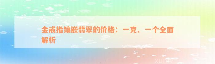 金戒指镶嵌翡翠的价格：一克、一个全面解析