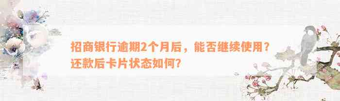 招商银行逾期2个月后，能否继续使用？还款后卡片状态如何？