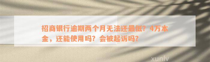 招商银行逾期两个月无法还最低？4万本金，还能使用吗？会被起诉吗？