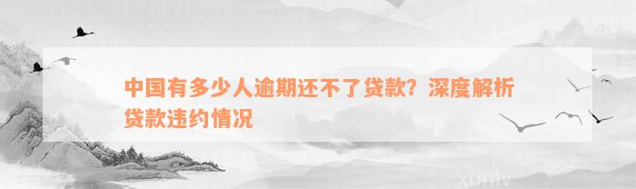 中国有多少人逾期还不了贷款？深度解析贷款违约情况