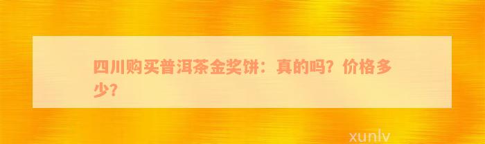 四川购买普洱茶金奖饼：真的吗？价格多少？