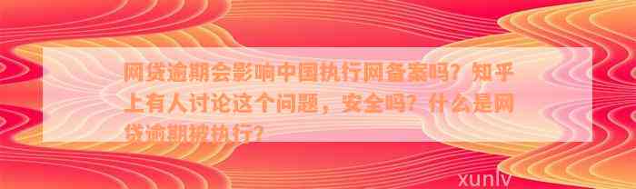 网贷逾期会影响中国执行网备案吗？知乎上有人讨论这个问题，安全吗？什么是网贷逾期被执行？