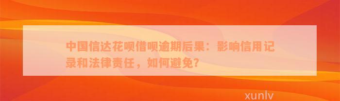 中国信达花呗借呗逾期后果：影响信用记录和法律责任，如何避免？