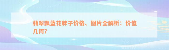 翡翠飘蓝花牌子价格、图片全解析：价值几何？