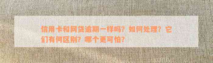 信用卡和网贷逾期一样吗？如何处理？它们有何区别？哪个更可怕？