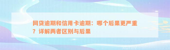 网贷逾期和信用卡逾期：哪个后果更严重？详解两者区别与后果