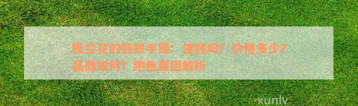 飘兰花的翡翠手镯：值钱吗？价格多少？品质如何？跑色原因解析