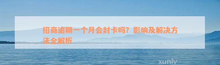 招商逾期一个月会封卡吗？影响及解决方法全解析