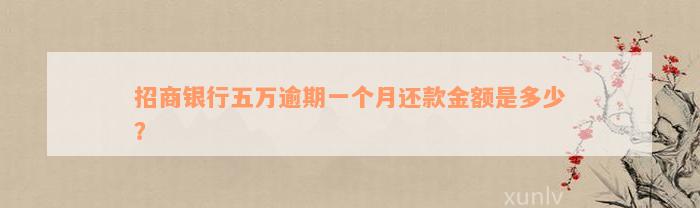 招商银行五万逾期一个月还款金额是多少？