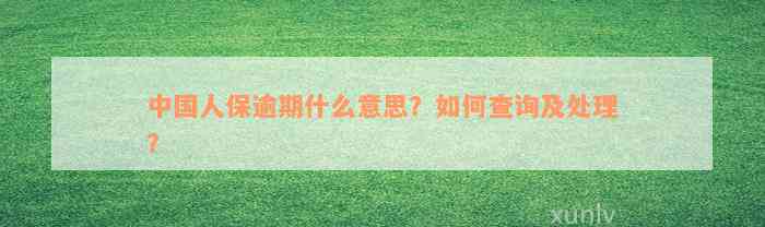 中国人保逾期什么意思？如何查询及处理？