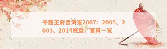 平西王府普洱茶2007：2005、2003、2014班章，官网一览