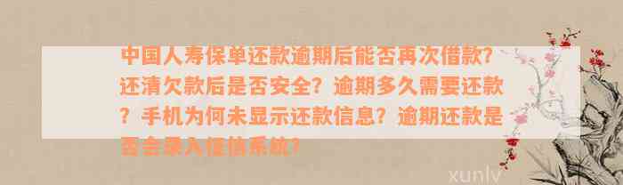 中国人寿保单还款逾期后能否再次借款？还清欠款后是否安全？逾期多久需要还款？手机为何未显示还款信息？逾期还款是否会录入征信系统？