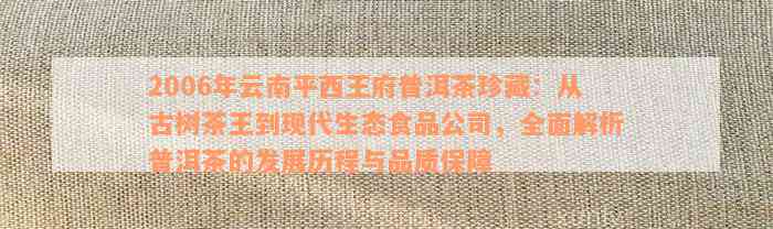 2006年云南平西王府普洱茶珍藏：从古树茶王到现代生态食品公司，全面解析普洱茶的发展历程与品质保障