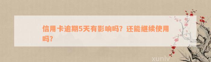 信用卡逾期5天有影响吗？还能继续使用吗？