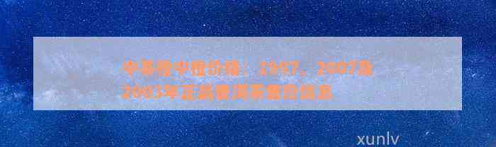 中茶橙中橙价格：1997、2007及2003年正品普洱茶售价信息