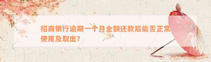 招商银行逾期一个月全额还款后能否正常使用及取出？