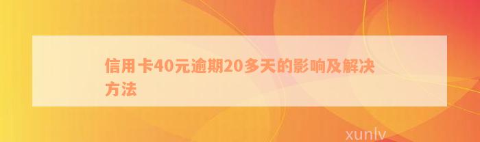 信用卡40元逾期20多天的影响及解决方法