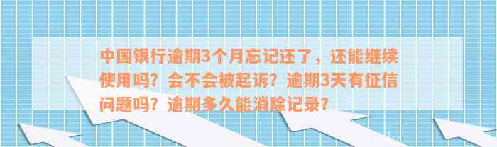 中国银行逾期3个月忘记还了，还能继续使用吗？会不会被起诉？逾期3天有征信问题吗？逾期多久能消除记录？