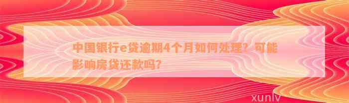 中国银行e贷逾期4个月如何处理？可能影响房贷还款吗？