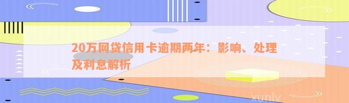 20万网贷信用卡逾期两年：影响、处理及利息解析