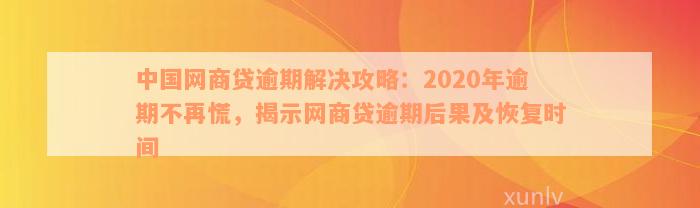 中国网商贷逾期解决攻略：2020年逾期不再慌，揭示网商贷逾期后果及恢复时间