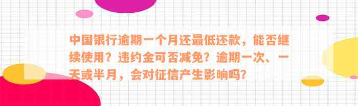 中国银行逾期一个月还最低还款，能否继续使用？违约金可否减免？逾期一次、一天或半月，会对征信产生影响吗？