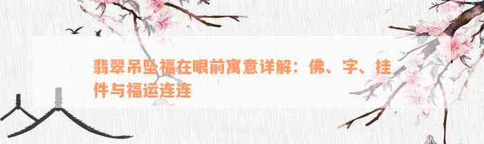 翡翠吊坠福在眼前寓意详解：佛、字、挂件与福运连连