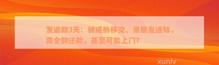 发逾期3天：被威胁移交、亲朋友通知，需全额还款，甚至可能上门？