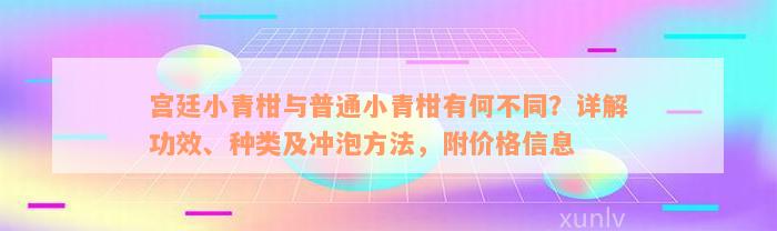 宫廷小青柑与普通小青柑有何不同？详解功效、种类及冲泡方法，附价格信息