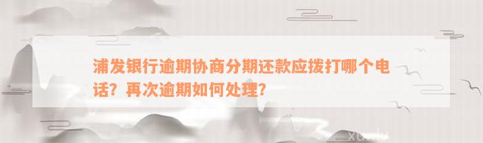 浦发银行逾期协商分期还款应拨打哪个电话？再次逾期如何处理？