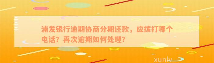 浦发银行逾期协商分期还款，应拨打哪个电话？再次逾期如何处理？