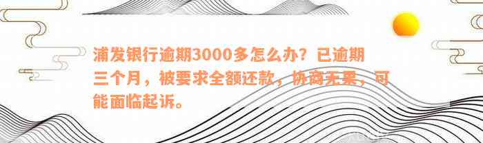 浦发银行逾期3000多怎么办？已逾期三个月，被要求全额还款，协商无果，可能面临起诉。