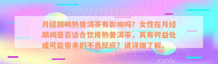 月经期喝熟普洱茶有影响吗？女性在月经期间是否适合饮用熟普洱茶，其有何益处或可能带来的不良反应？请详细了解。