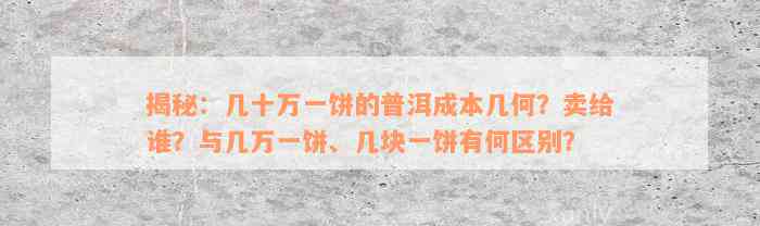 揭秘：几十万一饼的普洱成本几何？卖给谁？与几万一饼、几块一饼有何区别？