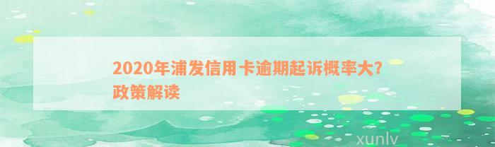 2020年浦发信用卡逾期起诉概率大？政策解读