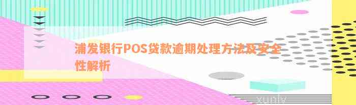 浦发银行POS贷款逾期处理方法及安全性解析