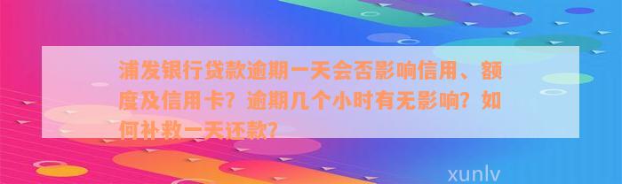 浦发银行贷款逾期一天会否影响信用、额度及信用卡？逾期几个小时有无影响？如何补救一天还款？