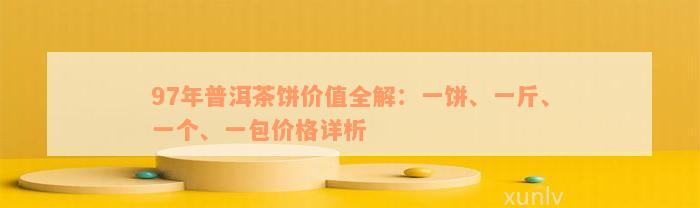 97年普洱茶饼价值全解：一饼、一斤、一个、一包价格详析