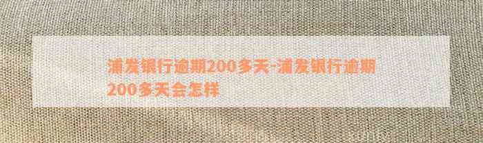 浦发银行逾期200多天-浦发银行逾期200多天会怎样