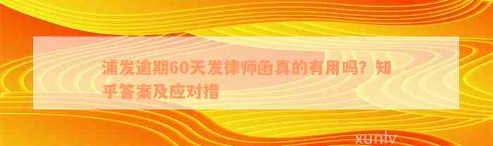 浦发逾期60天发律师函真的有用吗？知乎答案及应对措