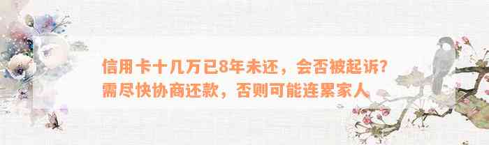 信用卡十几万已8年未还，会否被起诉？需尽快协商还款，否则可能连累家人