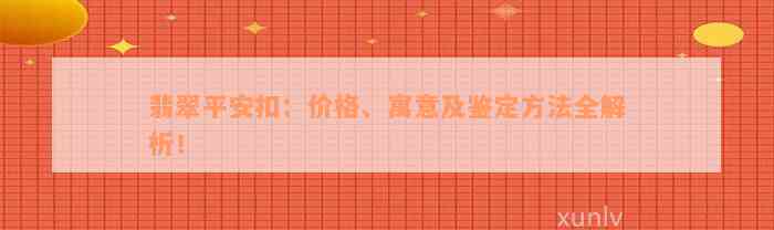 翡翠平安扣：价格、寓意及鉴定方法全解析！