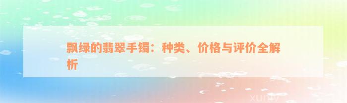 飘绿的翡翠手镯：种类、价格与评价全解析