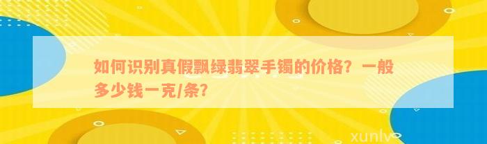 如何识别真假飘绿翡翠手镯的价格？一般多少钱一克/条？