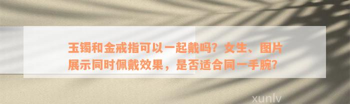 玉镯和金戒指可以一起戴吗？女生、图片展示同时佩戴效果，是否适合同一手腕？