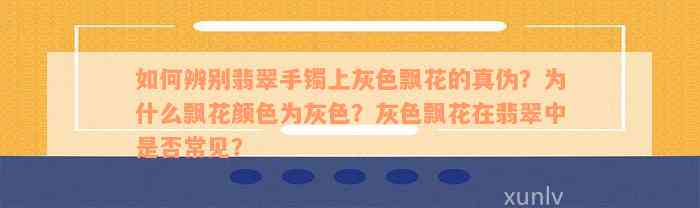 如何辨别翡翠手镯上灰色飘花的真伪？为什么飘花颜色为灰色？灰色飘花在翡翠中是否常见？