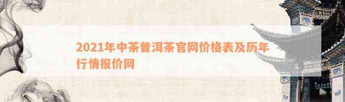 2021年中茶普洱茶官网价格表及历年行情报价网