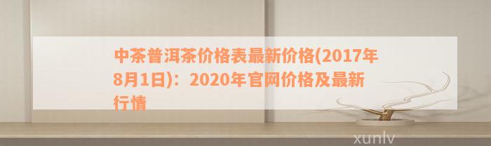 中茶普洱茶价格表最新价格(2017年8月1日)：2020年官网价格及最新行情