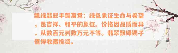 飘绿翡翠手镯寓意：绿色象征生命与希望，是吉祥、和平的象征。价格因品质而异，从数百元到数万元不等。翡翠飘绿镯子值得收藏投资。