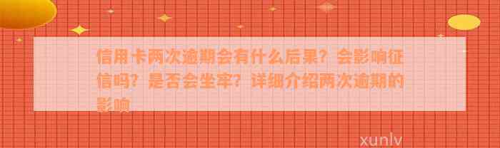 信用卡两次逾期会有什么后果？会影响征信吗？是否会坐牢？详细介绍两次逾期的影响